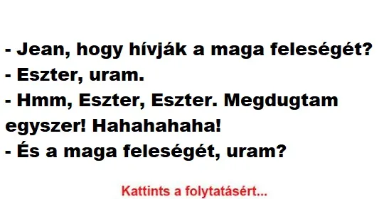 Vicc: Jean, hogy hívják a maga feleségét? Vicc: Jean, hogy hívják a maga feleségét?