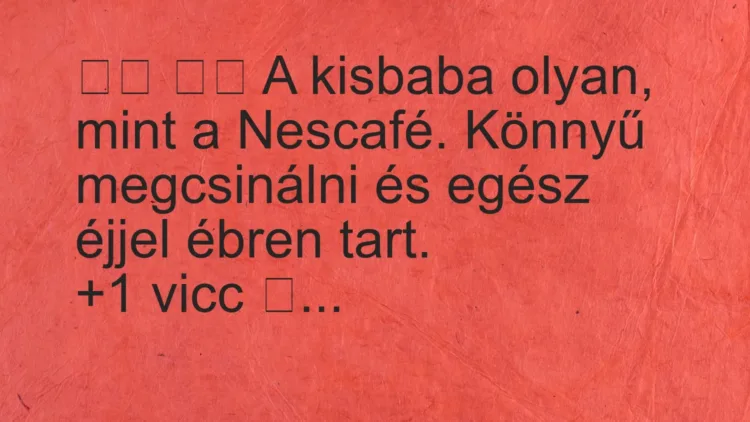 Vicc:
A kisbaba olyan, mint a Nescafé. Könnyű… Vicc:
A kisbaba olyan, mint a Nescafé. Könnyű…