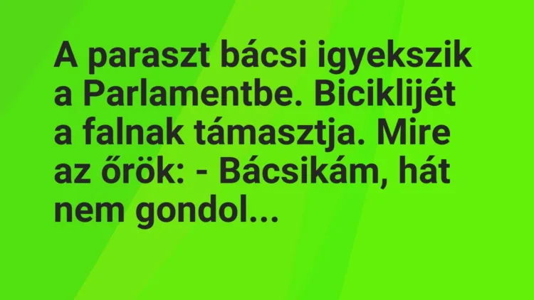 Vicc: A paraszt bácsi igyekszik a Parlamentbe. Biciklijét a falnak… Vicc: A paraszt bácsi igyekszik a Parlamentbe. Biciklijét a falnak…