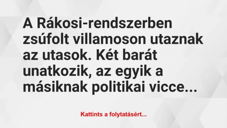 Vicc: A Rákosi-rendszerben zsúfolt villamoson utaznak az utasok. Két barát… Vicc: A Rákosi-rendszerben zsúfolt villamoson utaznak az utasok. Két barát…