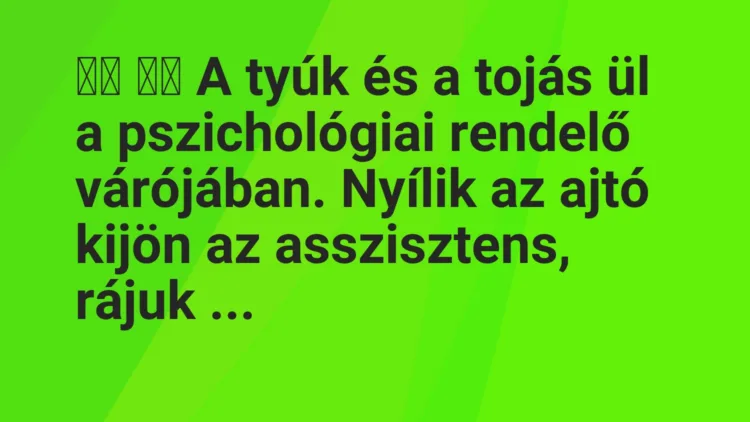 Vicc:
A tyúk és a tojás ül a pszichológiai rendelő…