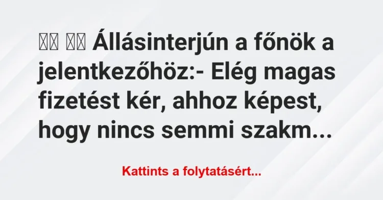 Vicc:
Állásinterjún a főnök a jelentkezőhöz:- Elég … Vicc:
Állásinterjún a főnök a jelentkezőhöz:- Elég …