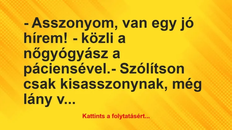 Vicc: – Asszonyom, van egy jó hírem! – közli a nőgyógyász a… Vicc: – Asszonyom, van egy jó hírem! – közli a nőgyógyász a…