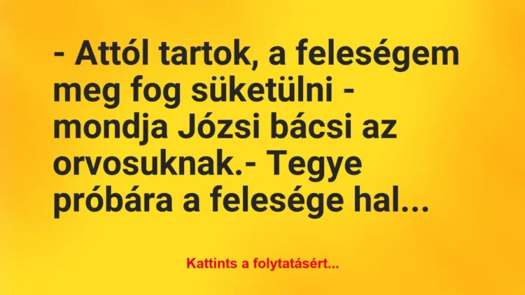 Vicc: – Attól tartok, a feleségem meg fog süketülni – mondja Józsi bácsi az… Vicc: – Attól tartok, a feleségem meg fog süketülni – mondja Józsi bácsi az…