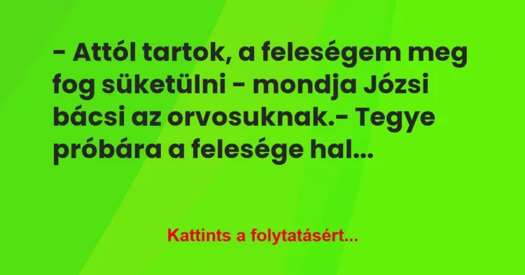 Vicc: – Attól tartok, a feleségem meg fog süketülni – mondja Józsi bácsi az… Vicc: – Attól tartok, a feleségem meg fog süketülni – mondja Józsi bácsi az…