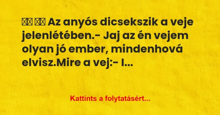 Vicc:
Az anyós dicsekszik a veje jelenlétében.- Jaj… Vicc:
Az anyós dicsekszik a veje jelenlétében.- Jaj…