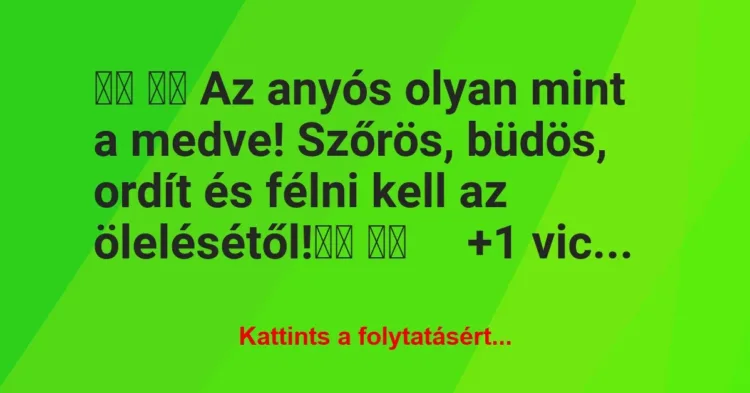 Vicc:
Az anyós olyan mint a medve! Szőrös, büdös, ordít… Vicc:
Az anyós olyan mint a medve! Szőrös, büdös, ordít…
