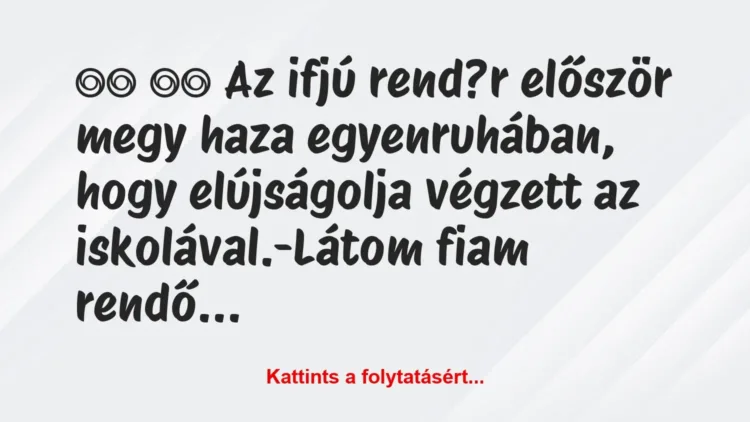 Vicc:
Az ifjú rend?r először megy haza egyenruhában,… Vicc:
Az ifjú rend?r először megy haza egyenruhában,…