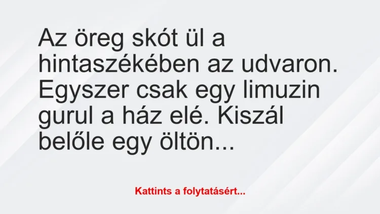 Vicc: Az öreg skót ül a hintaszékében az udvaron. Egyszer csak egy limuzin… Vicc: Az öreg skót ül a hintaszékében az udvaron. Egyszer csak egy limuzin…