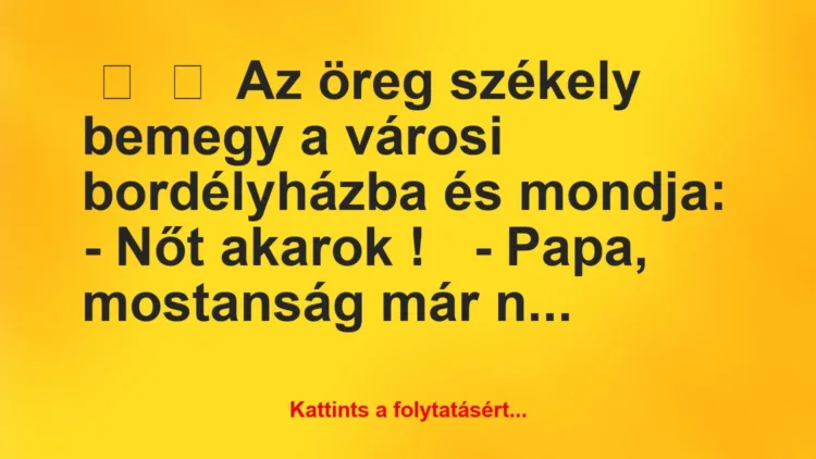 Vicc:
Az öreg székely bemegy a városi bordélyházba és… Vicc:
Az öreg székely bemegy a városi bordélyházba és…