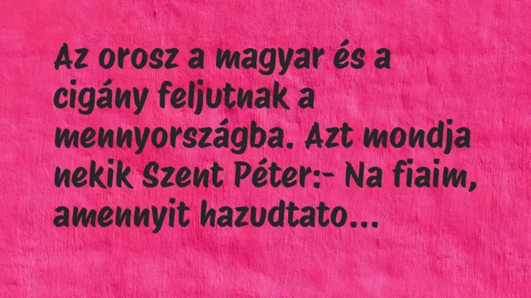 Vicc: Az orosz a magyar és a cigány feljutnak a mennyországba. Azt mondja… Vicc: Az orosz a magyar és a cigány feljutnak a mennyországba. Azt mondja…