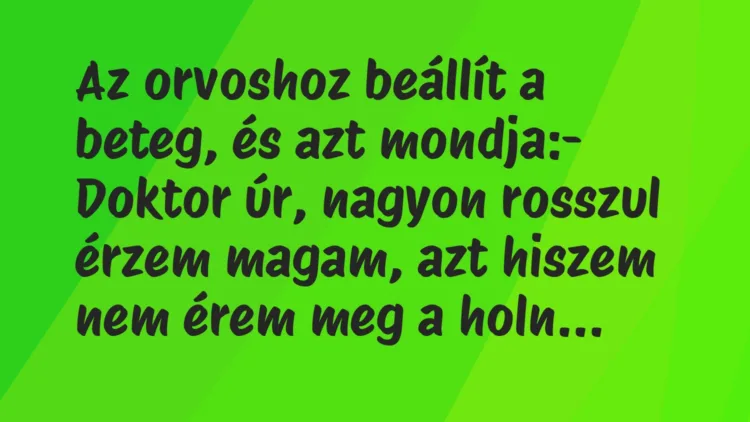 Vicc: Az orvoshoz beállít a beteg, és azt mondja:
– Doktor úr, nagyon… Vicc: Az orvoshoz beállít a beteg, és azt mondja:
– Doktor úr, nagyon…