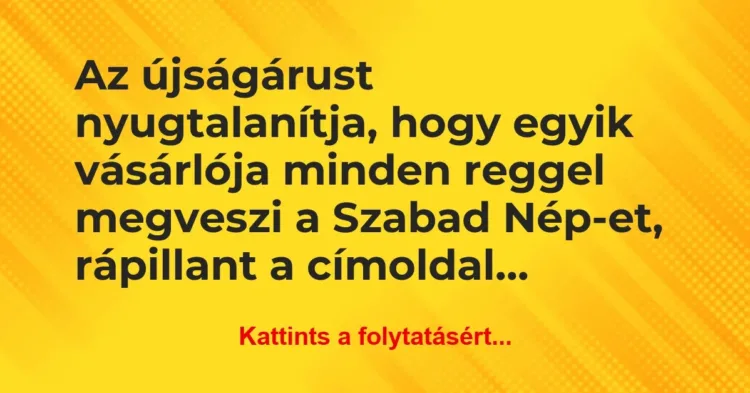 Vicc: Az újságárust nyugtalanítja, hogy egyik vásárlója minden reggel… Vicc: Az újságárust nyugtalanítja, hogy egyik vásárlója minden reggel…