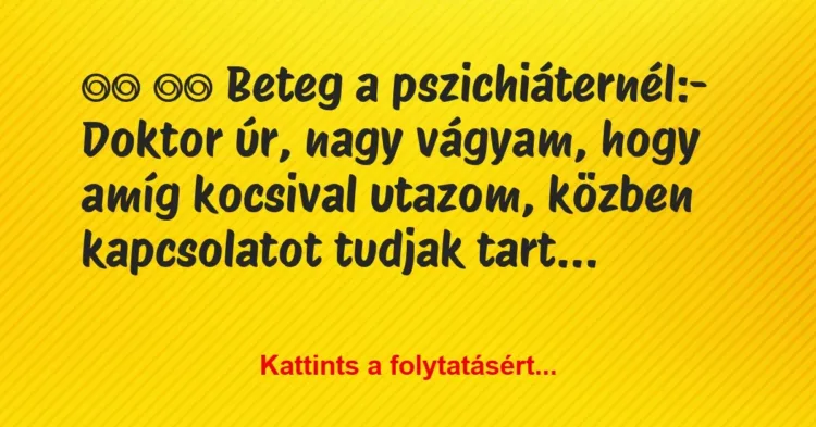 Vicc:
Beteg a pszichiáternél:- Doktor úr, nagy… Vicc:
Beteg a pszichiáternél:- Doktor úr, nagy…
