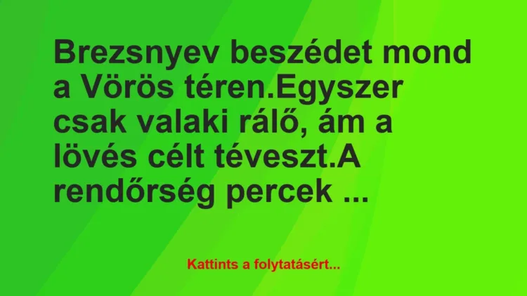 Vicc: Brezsnyev beszédet mond a Vörös téren.
Egyszer csak valaki rálő,… Vicc: Brezsnyev beszédet mond a Vörös téren.
Egyszer csak valaki rálő,…