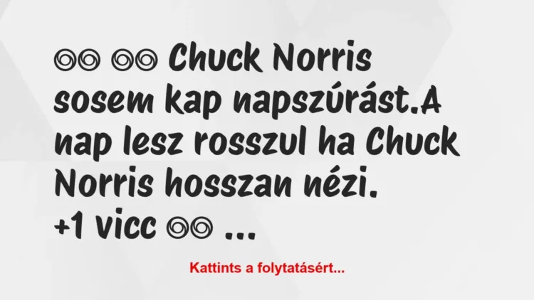 Vicc:
Chuck Norris sosem kap napszúrást.A nap lesz … Vicc:
Chuck Norris sosem kap napszúrást.A nap lesz …