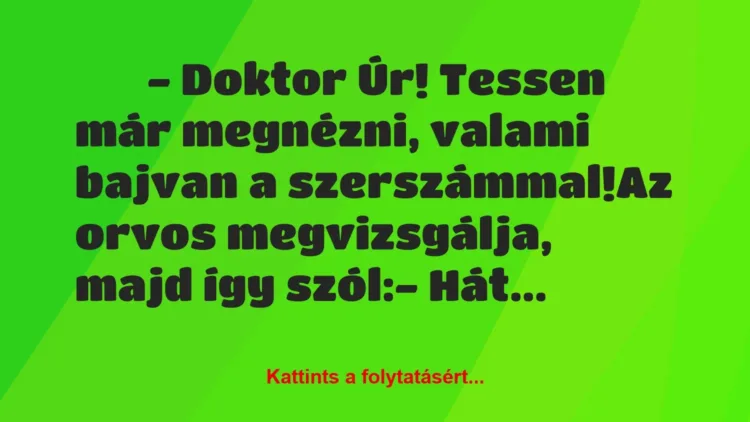 Vicc:
– Doktor Úr! Tessen már megnézni, valami… Vicc:
– Doktor Úr! Tessen már megnézni, valami…