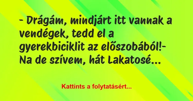 Vicc: – Drágám, mindjárt itt vannak a vendégek, tedd el a gyerekbiciklit az… Vicc: – Drágám, mindjárt itt vannak a vendégek, tedd el a gyerekbiciklit az…