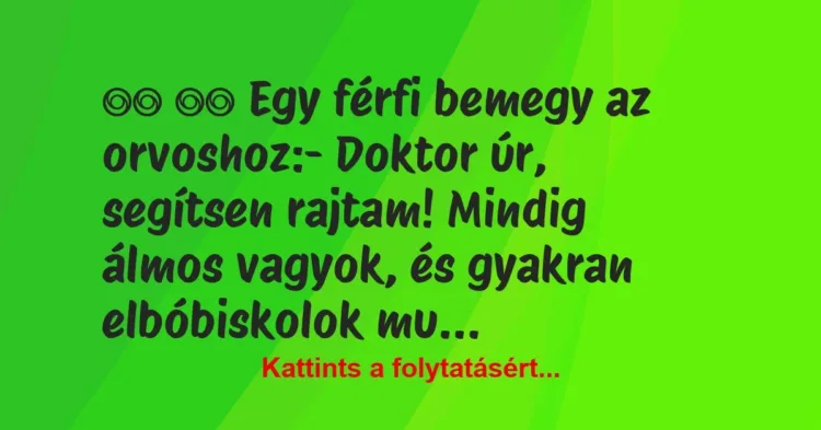 Vicc:
Egy férfi bemegy az orvoshoz:- Doktor úr,… Vicc:
Egy férfi bemegy az orvoshoz:- Doktor úr,…