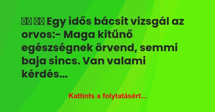 Vicc:
Egy idős bácsit vizsgál az orvos:- Maga… Vicc:
Egy idős bácsit vizsgál az orvos:- Maga…