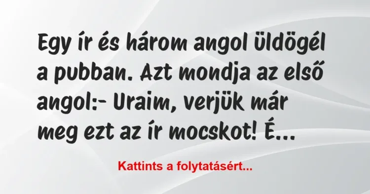 Vicc: Egy ír és három angol üldögél a pubban. Azt mondja az első… Vicc: Egy ír és három angol üldögél a pubban. Azt mondja az első…