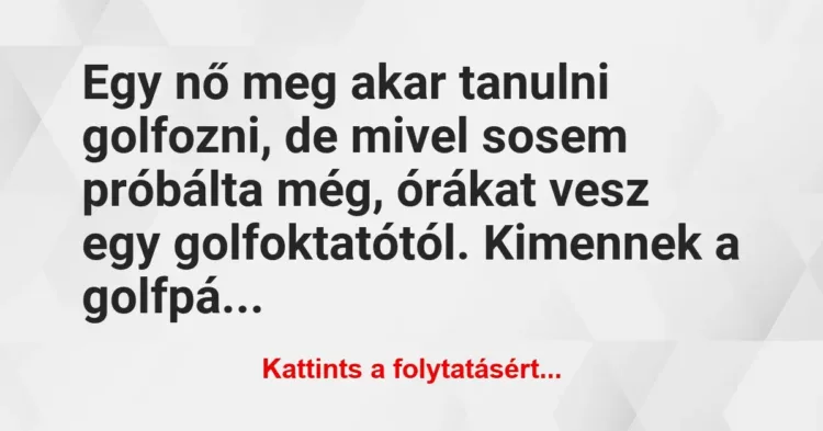 Vicc: Egy nő meg akar tanulni golfozni, de mivel sosem próbálta még, órákat… Vicc: Egy nő meg akar tanulni golfozni, de mivel sosem próbálta még, órákat…