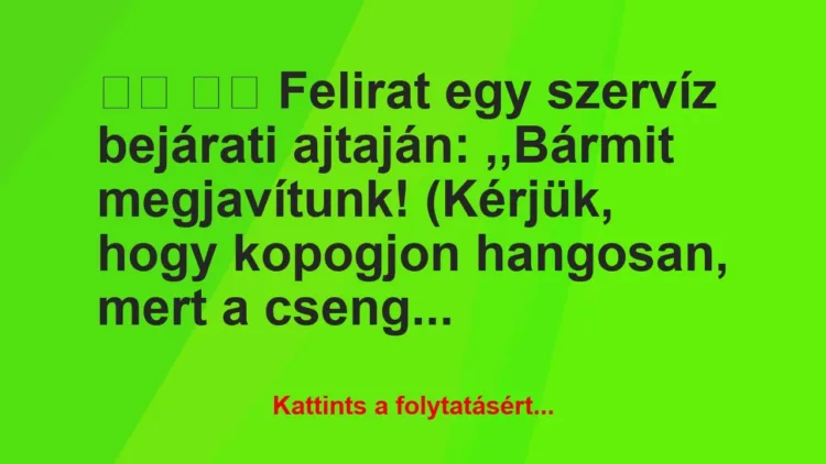 Vicc:
Felirat egy szervíz bejárati ajtaján: ,,Bármit… Vicc:
Felirat egy szervíz bejárati ajtaján: ,,Bármit…