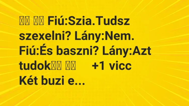 Vicc:
Fiú:Szia.Tudsz szexelni? Lány:Nem. Fiú:És… Vicc:
Fiú:Szia.Tudsz szexelni? Lány:Nem. Fiú:És…