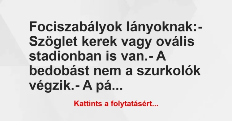 Vicc: Fociszabályok lányoknak:
– Szöglet kerek vagy ovális stadionban… Vicc: Fociszabályok lányoknak:
– Szöglet kerek vagy ovális stadionban…