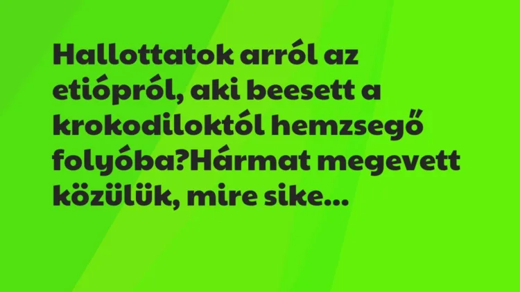 Vicc: Hallottatok arról az etiópról, aki beesett a krokodiloktól hemzsegő… Vicc: Hallottatok arról az etiópról, aki beesett a krokodiloktól hemzsegő…