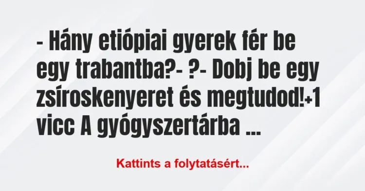 Vicc: – Hány etiópiai gyerek fér be egy trabantba?
– ?
– Dobj be… Vicc: – Hány etiópiai gyerek fér be egy trabantba?
– ?
– Dobj be…