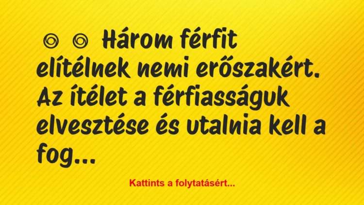 Vicc:
Három férfit elítélnek nemi erőszakért. Az ítélet a… Vicc:
Három férfit elítélnek nemi erőszakért. Az ítélet a…