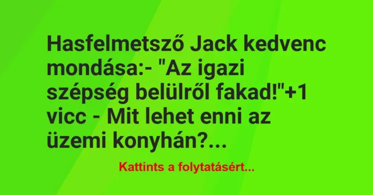 Vicc: Hasfelmetsző Jack kedvenc mondása:
– „Az igazi szépség belülről… Vicc: Hasfelmetsző Jack kedvenc mondása:
– „Az igazi szépség belülről…