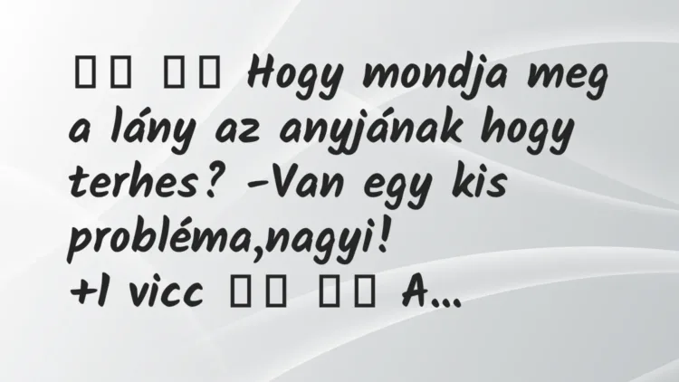 Vicc:
Hogy mondja meg a lány az anyjának hogy terhes?… Vicc:
Hogy mondja meg a lány az anyjának hogy terhes?…
