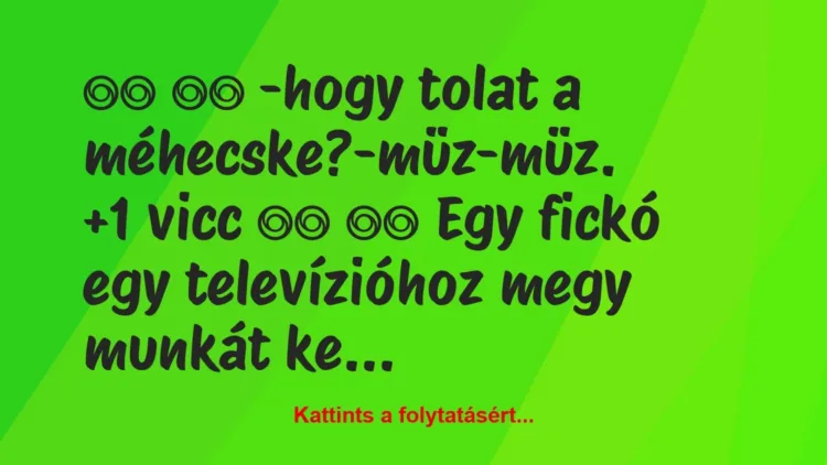 Vicc:
-hogy tolat a méhecske?-müz-müz. … Vicc:
-hogy tolat a méhecske?-müz-müz. …