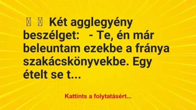 Vicc:
Két agglegyény beszélget:
– Te, én már beleuntam… Vicc:
Két agglegyény beszélget:
– Te, én már beleuntam…