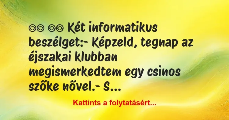 Vicc:
Két informatikus beszélget:- Képzeld, tegnap … Vicc:
Két informatikus beszélget:- Képzeld, tegnap …