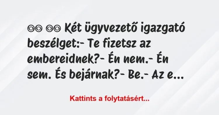 Vicc:
Két ügyvezető igazgató beszélget:- Te fizetsz… Vicc:
Két ügyvezető igazgató beszélget:- Te fizetsz…