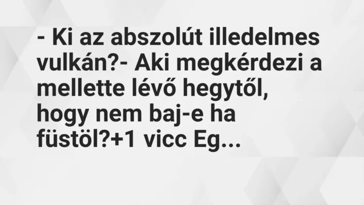 Vicc: – Ki az abszolút illedelmes vulkán?
– Aki megkérdezi a mellette… Vicc: – Ki az abszolút illedelmes vulkán?
– Aki megkérdezi a mellette…