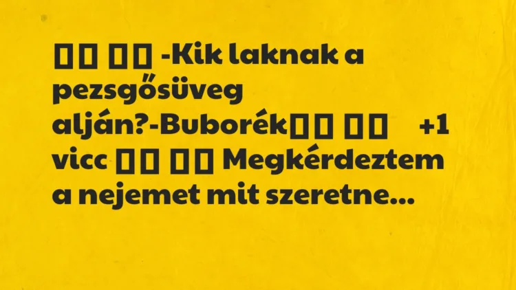 Vicc:
-Kik laknak a pezsgősüveg… Vicc:
-Kik laknak a pezsgősüveg…