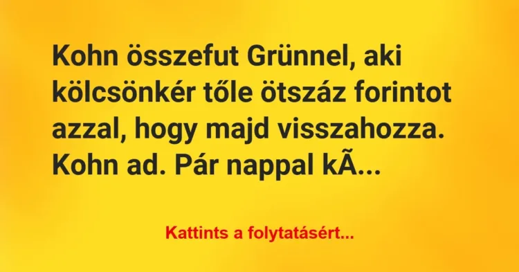 Vicc: Kohn összefut Grünnel, aki kölcsönkér tőle ötszáz forintot azzal, hogy… Vicc: Kohn összefut Grünnel, aki kölcsönkér tőle ötszáz forintot azzal, hogy…