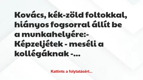 Vicc: Kovács, kék-zöld foltokkal, hiányos fogsorral állít be a…