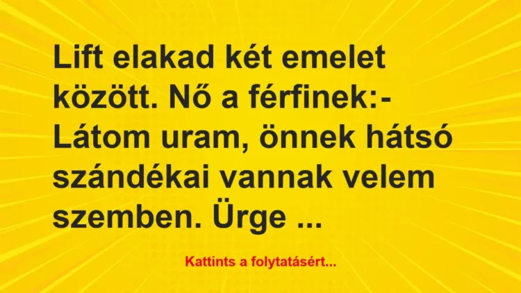 Vicc: Lift elakad két emelet között. Nő a férfinek:
– Látom uram, önnek… Vicc: Lift elakad két emelet között. Nő a férfinek:
– Látom uram, önnek…
