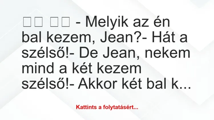 Vicc:
– Melyik az én bal kezem, Jean?- Hát a… Vicc:
– Melyik az én bal kezem, Jean?- Hát a…
