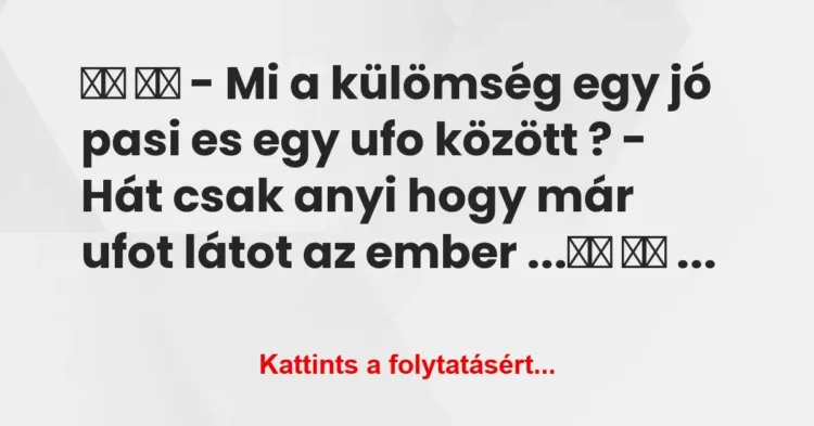 Vicc:
– Mi a külömség egy jó pasi es egy ufo között ?… Vicc:
– Mi a külömség egy jó pasi es egy ufo között ?…