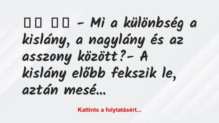 Vicc:
– Mi a különbség a kislány, a nagylány és az… Vicc:
– Mi a különbség a kislány, a nagylány és az…