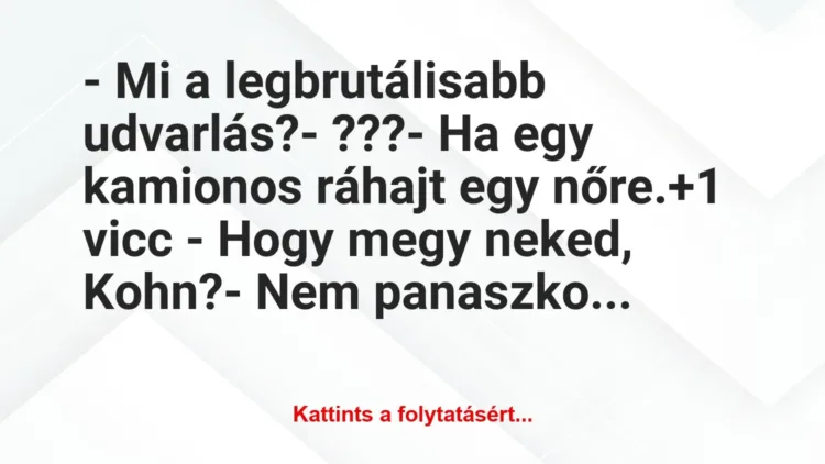 Vicc: – Mi a legbrutálisabb udvarlás?
– ???
– Ha egy kamionos… Vicc: – Mi a legbrutálisabb udvarlás?
– ???
– Ha egy kamionos…