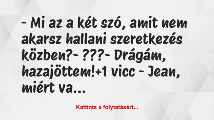 Vicc: – Mi az a két szó, amit nem akarsz hallani szeretkezés közben?
-… Vicc: – Mi az a két szó, amit nem akarsz hallani szeretkezés közben?
-…