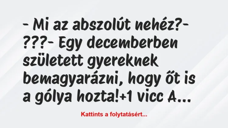 Vicc: – Mi az abszolút nehéz?
– ???
– Egy decemberben született… Vicc: – Mi az abszolút nehéz?
– ???
– Egy decemberben született…