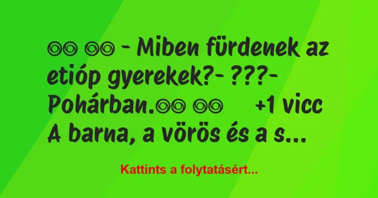 Vicc:
– Miben fürdenek az etióp gyerekek?- ???-… Vicc:
– Miben fürdenek az etióp gyerekek?- ???-…
